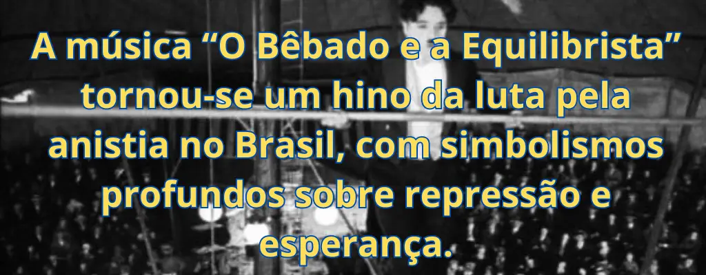 A música “O Bêbado e a Equilibrista” tornou-se um hino da luta pela anistia no Brasil, com simbolismos profundos sobre repressão e esperança.