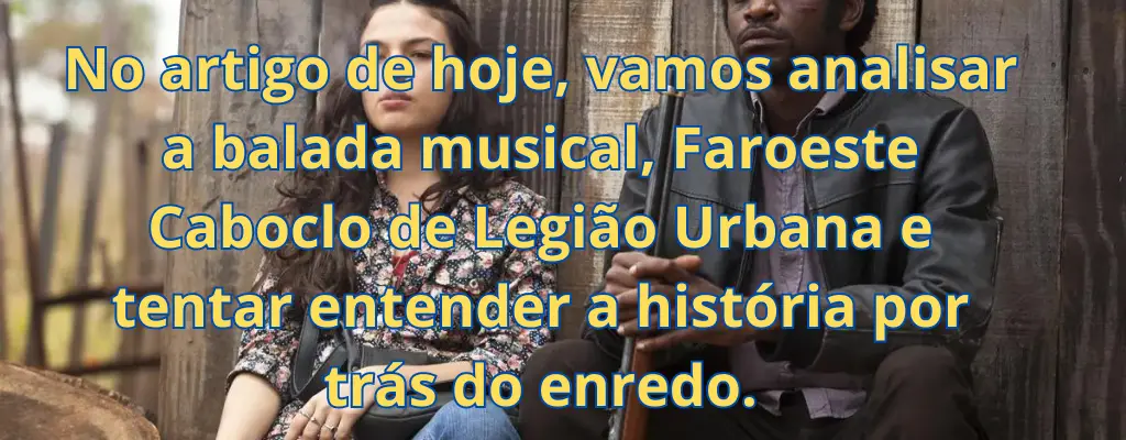 No artigo de hoje, vamos analisar a balada musical, Faroeste Caboclo de Legião Urbana e tentar entender a história por trás do enredo.