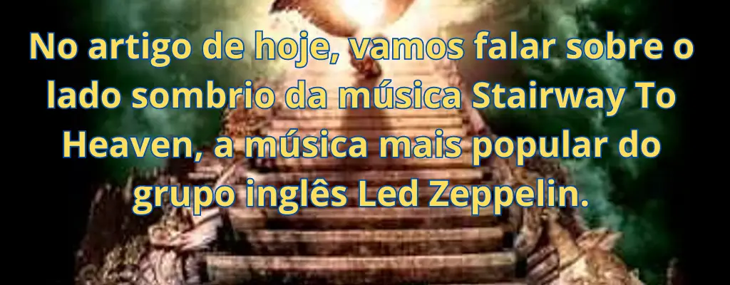 No artigo de hoje, vamos falar sobre o lado sombrio da música Stairway To Heaven, a música mais popular do grupo inglês Led Zeppelin.