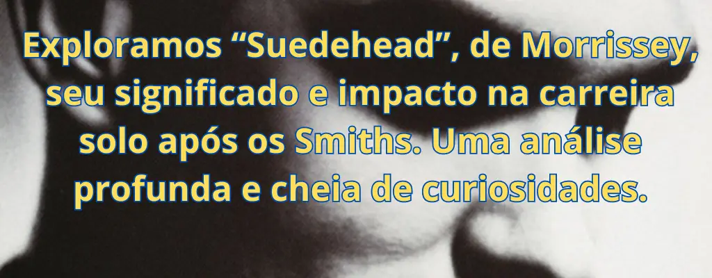 Exploramos “Suedehead”, de Morrissey, seu significado e impacto na carreira solo após os Smiths. Uma análise profunda e cheia de curiosidades.