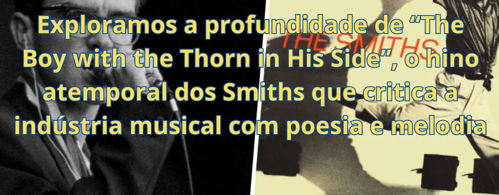 Exploramos a profundidade de “The Boy with the Thorn in His Side”, o hino atemporal dos Smiths que critica a indústria musical com poesia e melodia