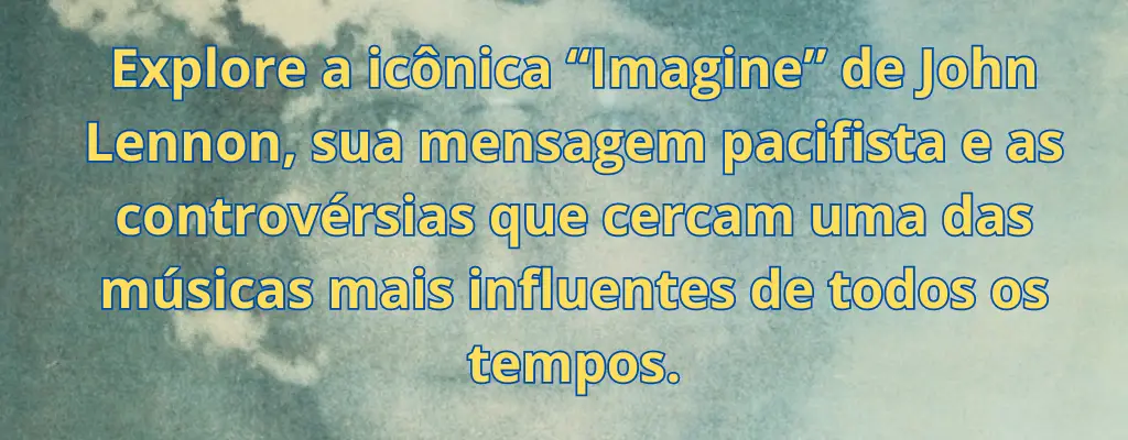 Explore a icônica “Imagine” de John Lennon, sua mensagem pacifista e as controvérsias que cercam uma das músicas mais influentes de todos os tempos.