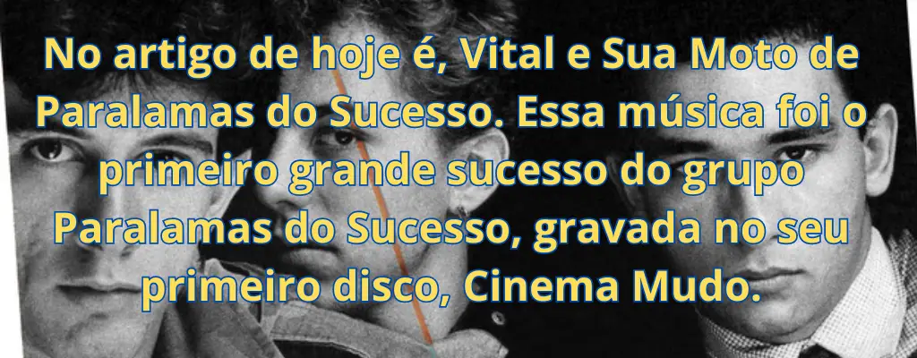 No artigo de hoje é, Vital e Sua Moto de Paralamas do Sucesso. Essa música foi o primeiro grande sucesso do grupo Paralamas do Sucesso, gravada no seu primeiro disco, Cinema Mudo.