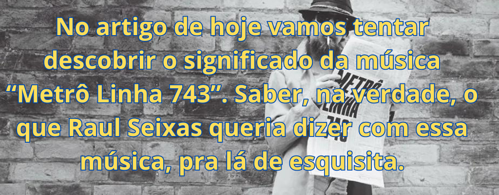 No artigo de hoje vamos tentar descobrir o significado da música “Metrô Linha 743”. Saber, na verdade, o que Raul Seixas queria dizer com essa música, pra lá de esquisita.