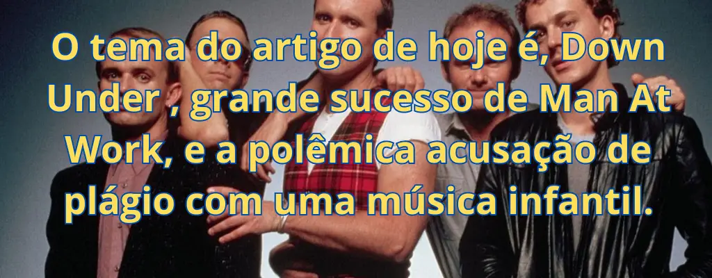 O tema do artigo de hoje é, Down Under , grande sucesso de Man At Work, e a polêmica acusação de plágio com uma música infantil.