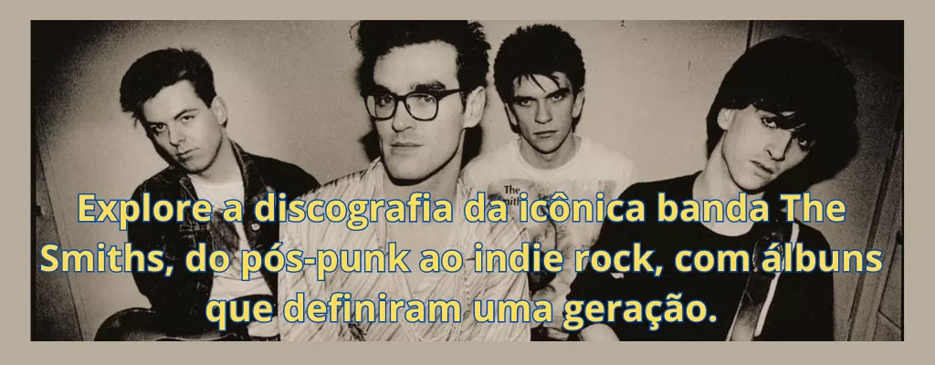 Explore a discografia da icônica banda The Smiths, do pós-punk ao indie rock, com álbuns que definiram uma geração.