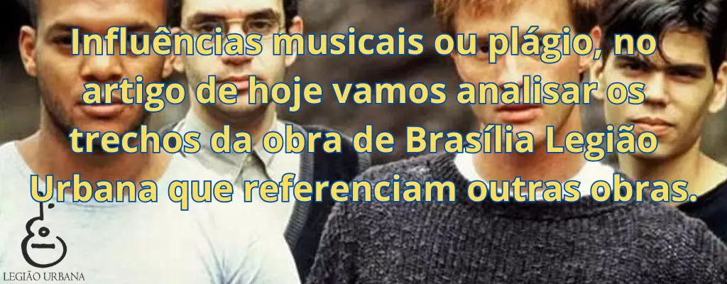 Influências musicais ou plágio, no artigo de hoje vamos analisar os trechos da obra de Brasília Legião Urbana que referenciam outras obras.