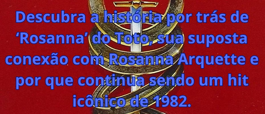 Descubra a história por trás de ‘Rosanna’ do Toto, sua suposta conexão com Rosanna Arquette e por que continua sendo um hit icônico de 1982.