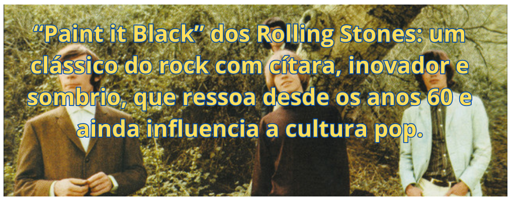 “Paint it Black” dos Rolling Stones: um clássico do rock com cítara, inovador e sombrio, que ressoa desde os anos 60 e ainda influencia a cultura pop.