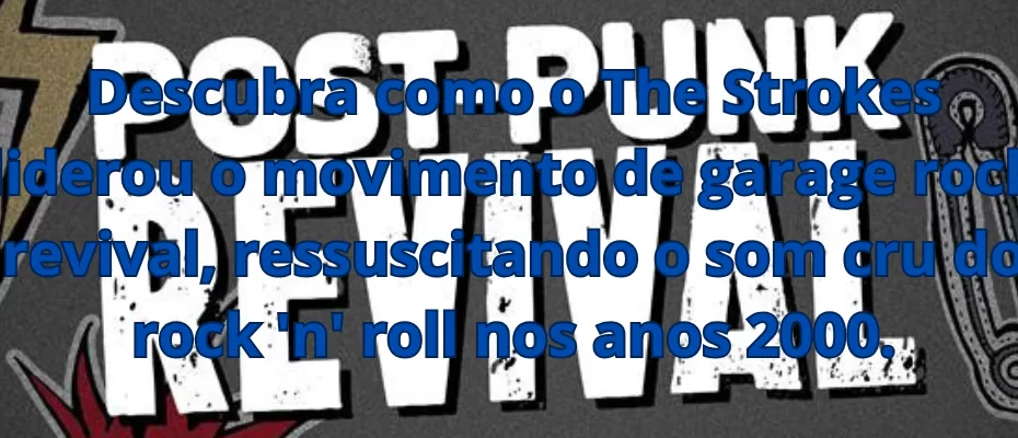 Descubra como o The Strokes liderou o movimento de garage rock revival, ressuscitando o som cru do rock 'n' roll nos anos 2000.