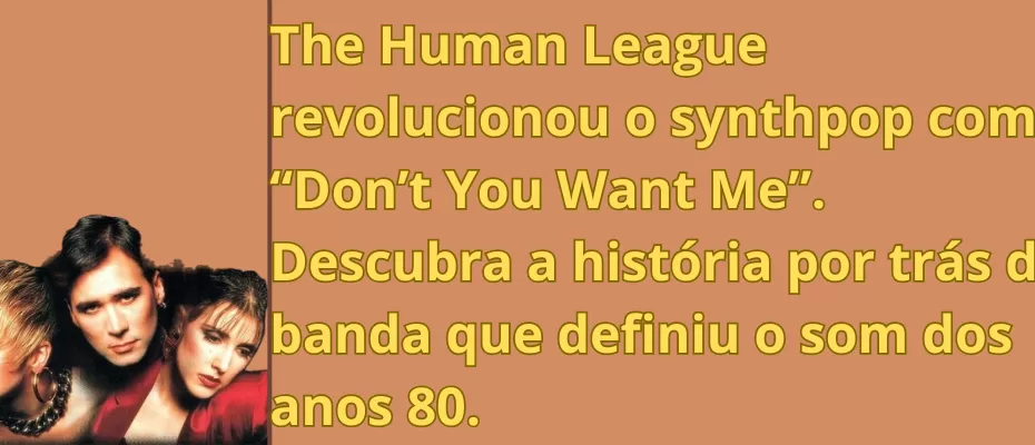 The Human League revolucionou o synthpop com “Don’t You Want Me”. Descubra a história por trás da banda que definiu o som dos anos 80.