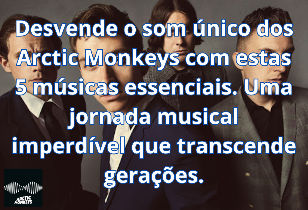 Explorando o Universo Musical: 5 Incríveis Músicas dos Arctic Monkeys!