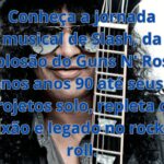 Slash: Da Ascensão com o Guns N' Roses à Lenda do Rock Solo