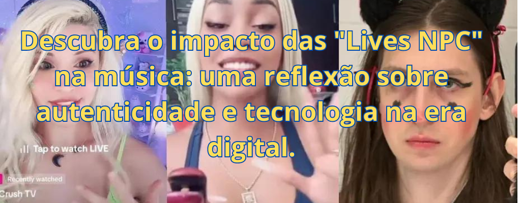 Descubra o impacto das "Lives NPC" na música: uma reflexão sobre autenticidade e tecnologia na era digital.