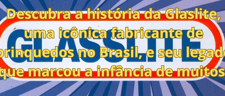 Descubra a história da Glaslite, uma icônica fabricante de brinquedos no Brasil, e seu legado que marcou a infância de muitos.