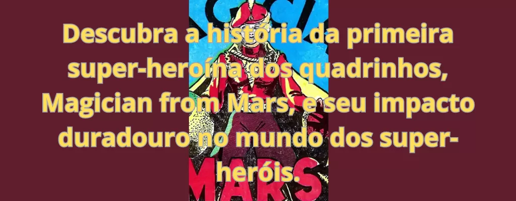 Descubra a história da primeira super-heroína dos quadrinhos, Magician from Mars, e seu impacto duradouro no mundo dos super-heróis.