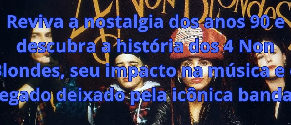 Reviva a nostalgia dos anos 90 e descubra a história dos 4 Non Blondes, seu impacto na música e o legado deixado pela icônica banda.