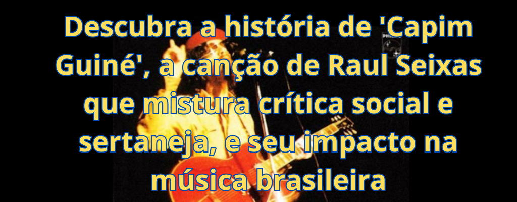 Descubra a história de 'Capim Guiné', a canção de Raul Seixas que mistura crítica social e sertaneja, e seu impacto na música brasileira