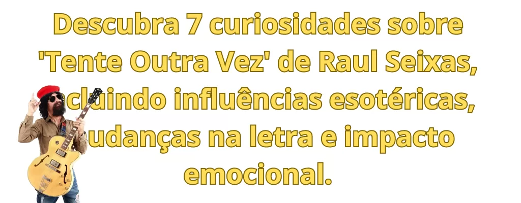 Descubra 7 curiosidades sobre 'Tente Outra Vez' de Raul Seixas, incluindo influências esotéricas, mudanças na letra e impacto emocional.