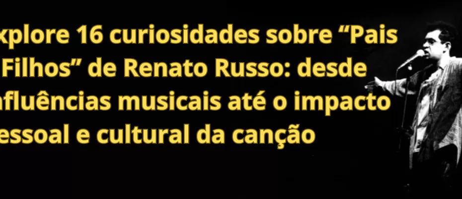 Explore 16 curiosidades sobre “Pais e Filhos” de Renato Russo: desde influências musicais até o impacto pessoal e cultural da canção