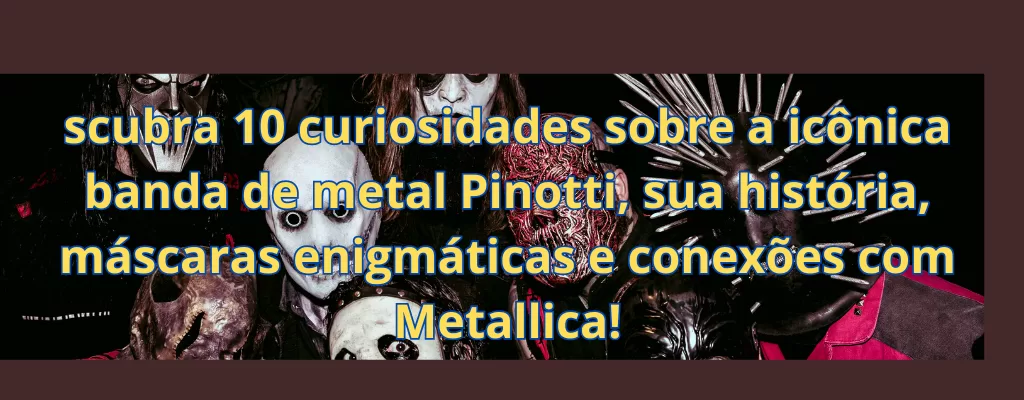 Descubra 10 curiosidades sobre a icônica banda de metal Pinotti, sua história, máscaras enigmáticas e conexões com Metallica!