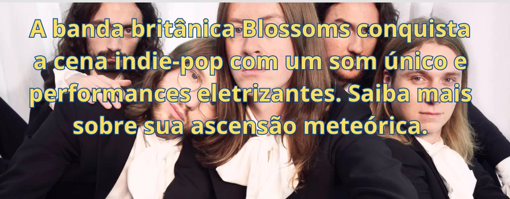 A banda britânica Blossoms conquista a cena indie-pop com um som único e performances eletrizantes. Saiba mais sobre sua ascensão meteórica.